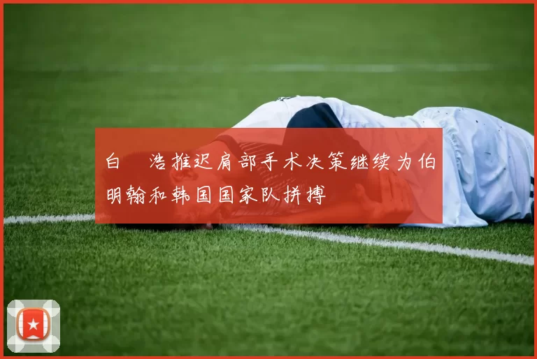 白昇浩推迟肩部手术决策继续为伯明翰和韩国国家队拼搏