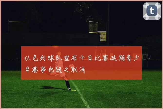 以色列球队宣布今日比赛延期青少年赛事也随之取消