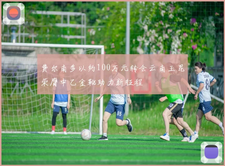 费尔南多以约100万元转会云南玉昆荣膺中乙金靴助力新征程