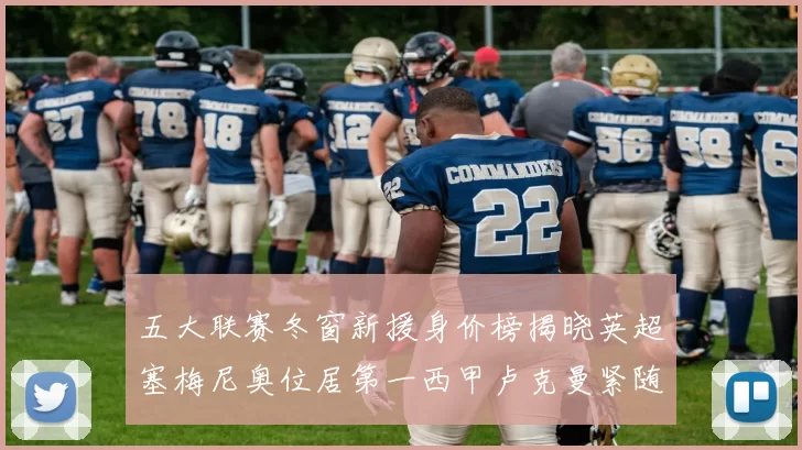 五大联赛冬窗新援身价榜揭晓英超塞梅尼奥位居第一西甲卢克曼紧随其后
