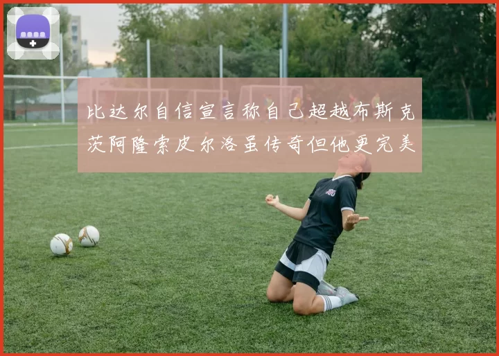 比达尔自信宣言称自己超越布斯克茨阿隆索皮尔洛虽传奇但他更完美