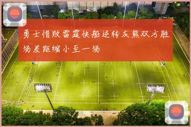 勇士惜败雷霆快船逆转灰熊双方胜场差距缩小至一场