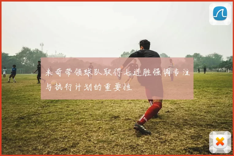 米奇带领球队取得七连胜强调专注与执行计划的重要性
