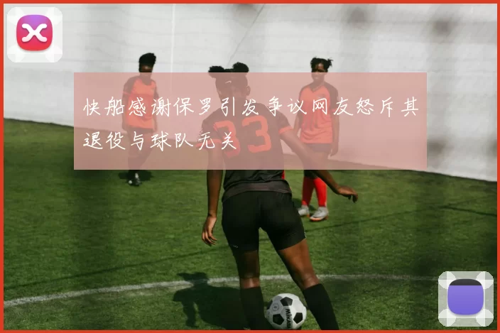 快船感谢保罗引发争议网友怒斥其退役与球队无关